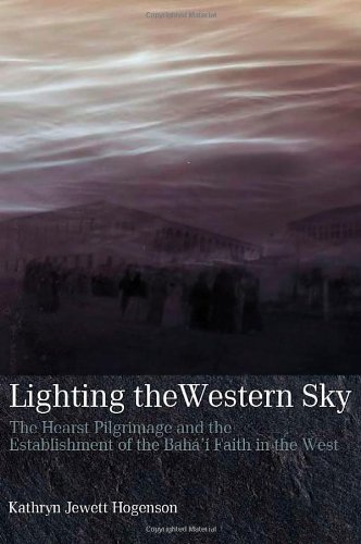 Lighting the Western Sky: The Hearst Pilgrimage & Establishment of the Baha'i Faith in the West
