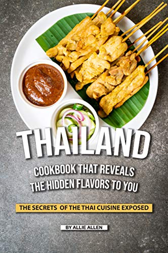 Thailand Cookbook That Reveals the Hidden Flavors to You: The Secrets of The Thai Cuisine Exposed