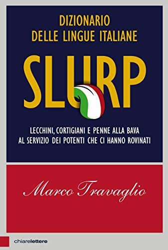 Slurp. Dizionario delle lingue italiane. Lecchini, cortigiani e penne alla bava al servizio dei potenti che ci hanno rovinati Slurp. Dizionario delle lingue italiane. Lecchini, cortigiani e penne alla bava al servizio dei potenti che ci hanno rovinati