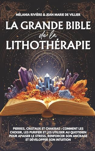 La grande bible de la lithothérapie: Pierres, cristaux et chakras : comment les choisir, les purifier et les utiliser au quotidien pour apaiser le ... son...