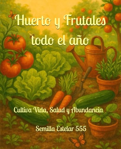 HUERTO Y FRUTALES TODO EL AÑO: Cultiva Salud, Vida y Abundancia