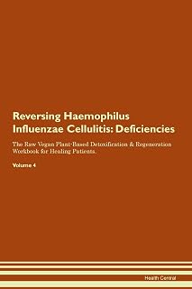 Reversing Haemophilus Influenzae Cellulitis: Deficiencies The Raw Vegan Plant-Based Detoxification & Regeneration Workbook for Healing Patients. Volume 4