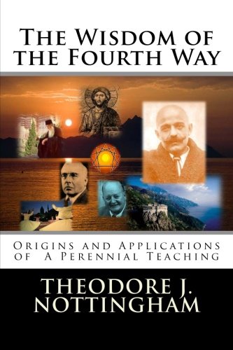 The Wisdom of the Fourth Way: Origins and Applications of A Perennial Teaching The Wisdom of the Fourth Way: Origins and Applications of A Perennial Teaching