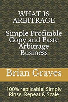 Paperback WHAT IS ARBITRAGE: Simple, Profitable Copy and Paste Arbitrage Business: 100% replicable! Simply Rinse, Repeat & Scale Book