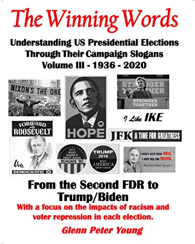The Winning Words - Understanding U,S, Presidential Elections Through Their Campaign Slogans: Volume III - From Second FDR to Second Trump (1936 - 2020)