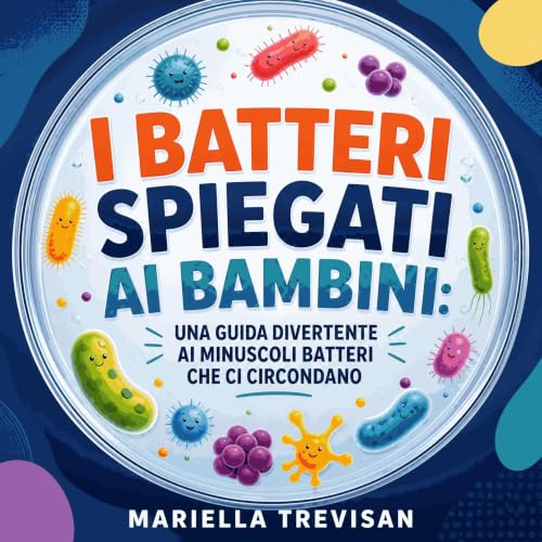 Couverture de I batteri spiegati ai bambini: Una guida divertente ai minuscoli batteri che ci circondano