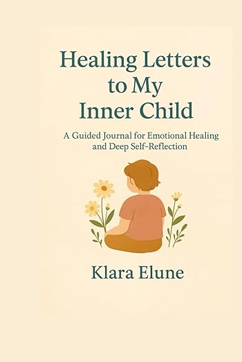 Healing Letters to My Inner Child: A Guided Journal for Emotional Healing