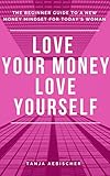 Love Your Money Love Yourself: The Beginner Guide to a New Money Mindset For Today's Woman (The rise of the aquarian age woman Book 1) (English Edition)