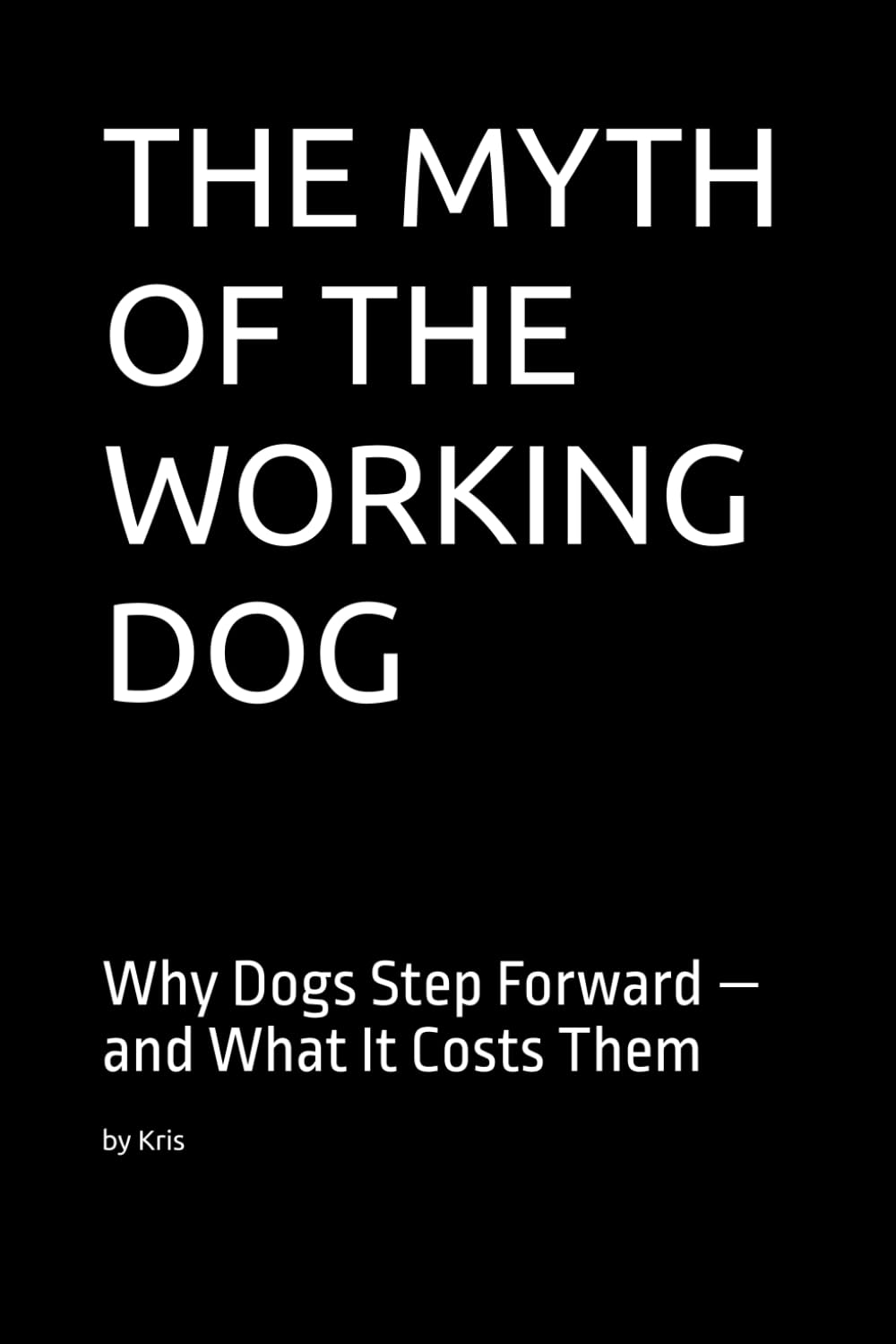 THE MYTH OF THE WORKING DOG: Why Dogs Step Forward — and What It Costs Them (The Dog Language Series)