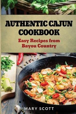 [ Authentic Cajun Cookbook: Easy Recipes from Bayou Country Scott, Mary R. ( Author ) ] { Paperback } 2014