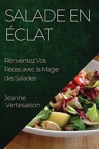 Salade en Éclat: Réinventez Vos Repas avec la Magie des Salades (French Edition)