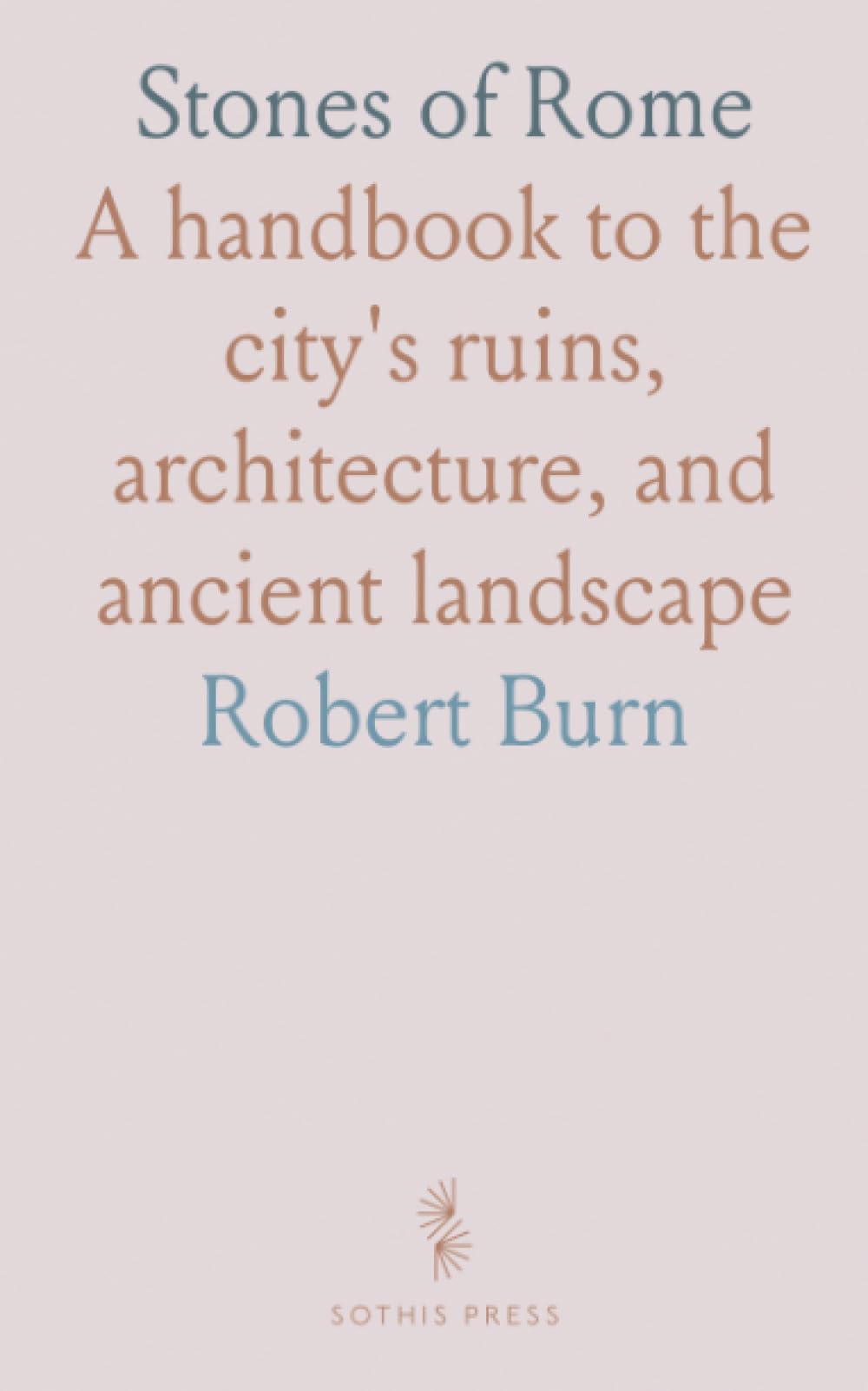 Stones of Rome: A handbook to the city's ruins, architecture, and ancient landscape