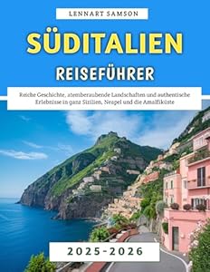 Süditalien Reiseführer 2025-2026: Reiche Geschichte, atemberaubende Landschaften und authentische Erlebnisse in ganz Sizilien, Neapel und die Amalfiküste
