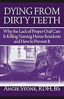 Dying From Dirty Teeth: Why the Lack of Proper Oral Care Is Killing Nursing Home Residents and How to Prevent It 1941870112 Book Cover