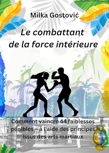Le combattant de la force intérieure: Comment vaincre 44 faiblesses pénibles – à l'aide des principes issus des arts martiaux