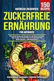 Natürlich Zuckerfrei! – Zuckerfreie Ernährung für Anfänger: 150 schnelle & gesunde Rezepte für das Kochen & Backen ohne Zucker. Zuckerfrei leben leicht gemacht! Inkl. Ernährungsplan + Nährwertangaben