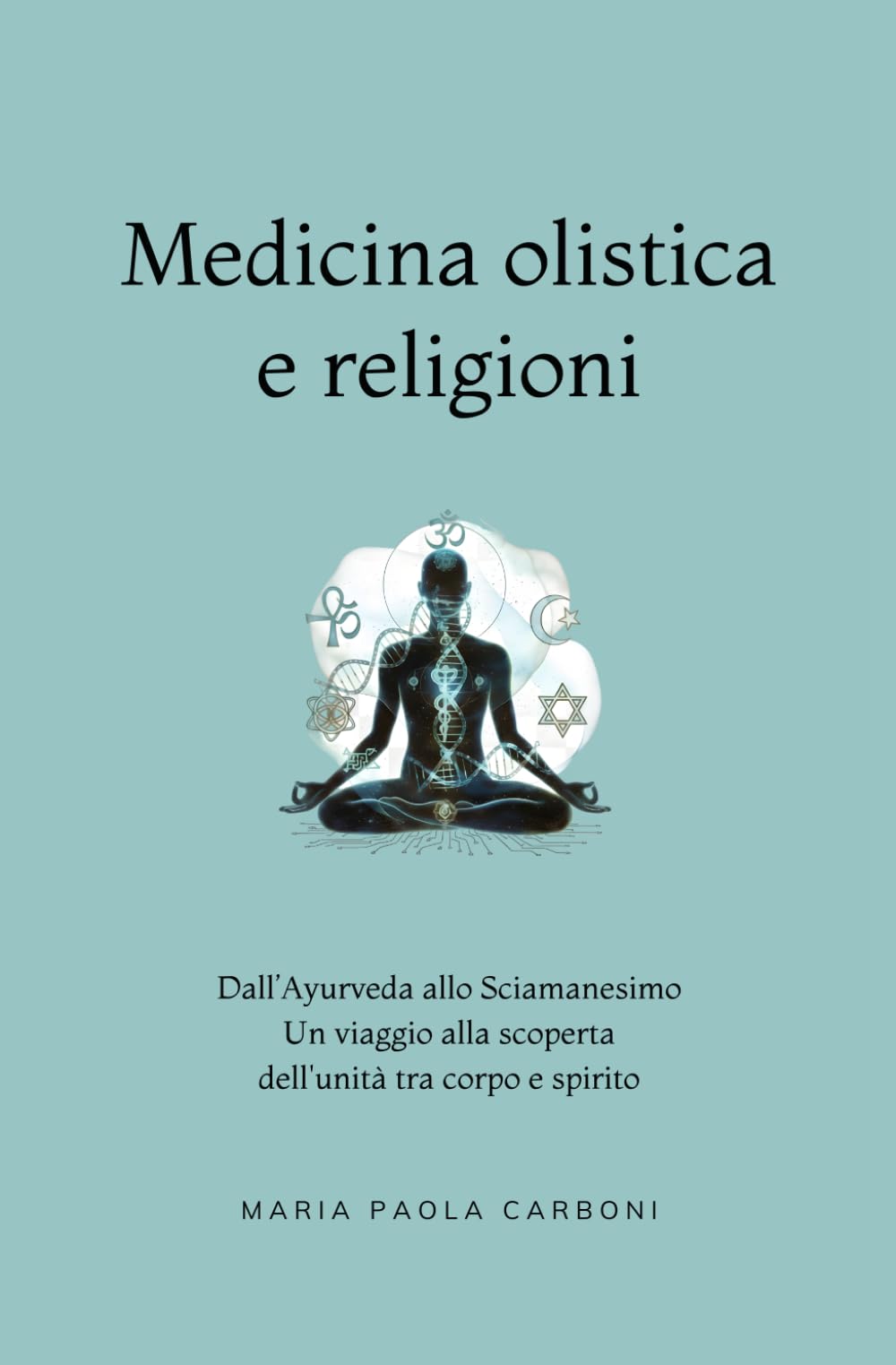 Medicina olistica e Religioni: Dall’Ayurveda allo Sciamanesimo: un viaggio alla scoperta dell'unità tra corpo e spirito (Naturopatia)