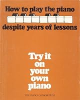How to Play the Piano Despite Years of Lessons~Try It On Your Own Piano B0048NWXO6 Book Cover