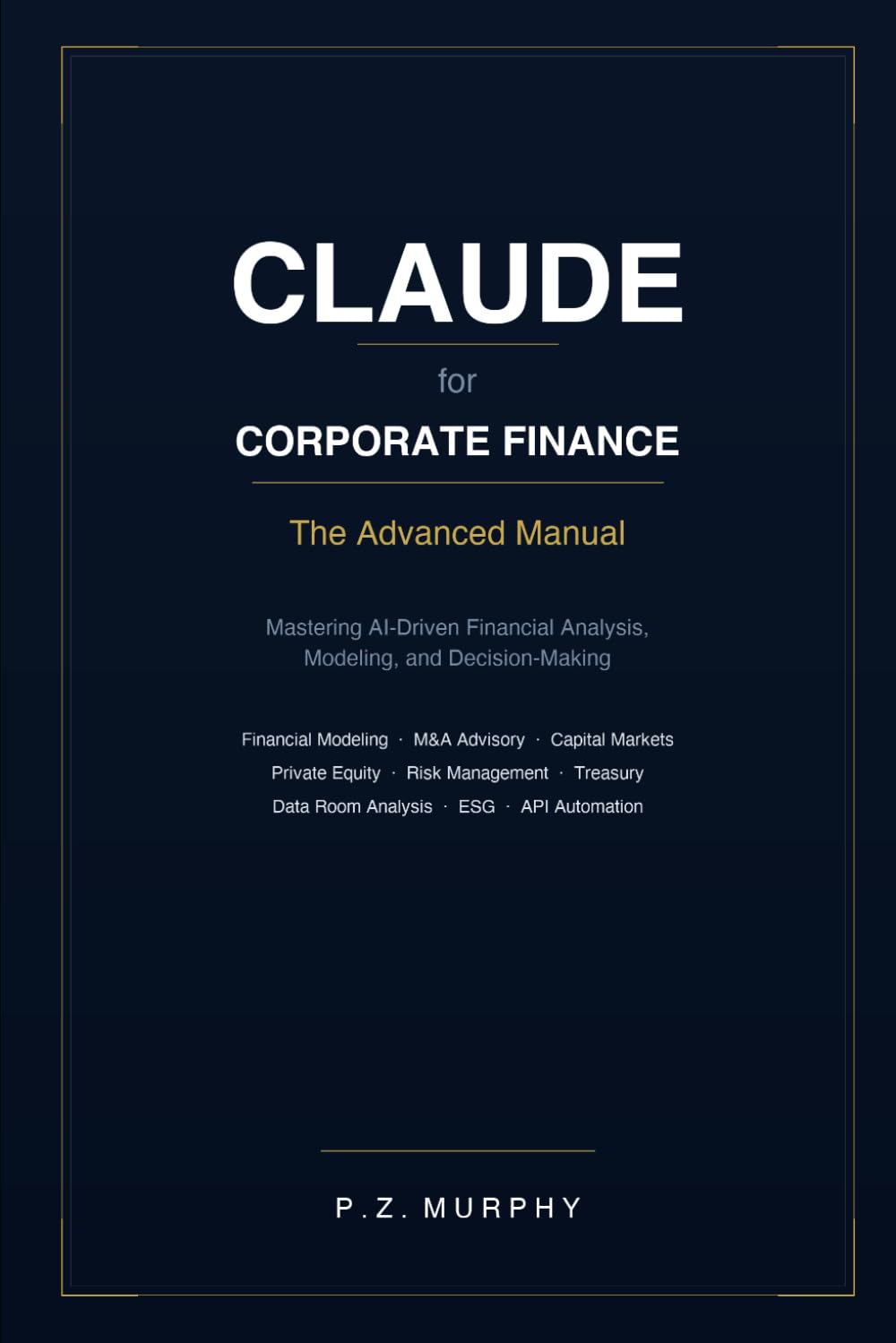 Claude for Corporate Finance: The Advanced Manual — Mastering AI-Driven Financial Analysis, Modeling, and Decision-Making (Claude for Business Series)