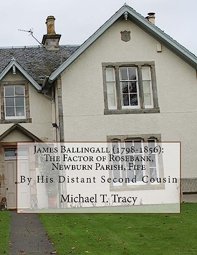 James Ballingall (1798-1856): The Factor of Rosebank, Newburn Parish, Fife: By His Distant Second Cousin