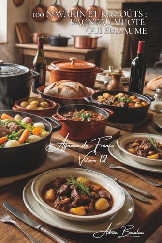 100 navarin et ragoûts : l'agneau mijoté qui embaume: Printanier aux légumes nouveaux, l'art français de l'agneau en sauce