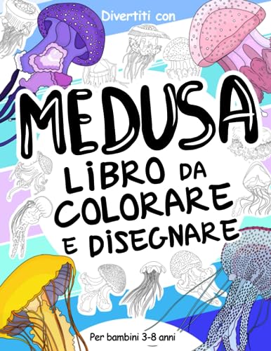 Medusa - Libro da Colorare e Disegnare per Bambini 3-8 Anni: Divertiti a colorare le bellissime meduse ed a disegnare le parti di ogni medusa con ... del mare per bambini dai 3 anni in su.