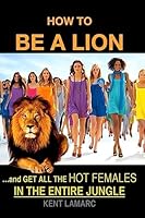 How to be a Lion: ...and get all the hot females in the entire jungle 1508816271 Book Cover