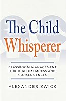 The Child Whisperer: Classroom Management Through Calmness and Consequences 1619849232 Book Cover