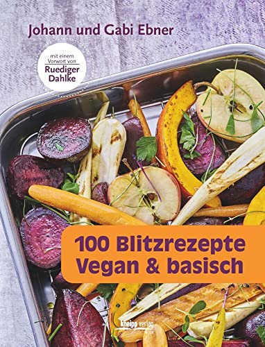 100 Blitzrezepte: vegan & basisch Mit einem Vorwort von Rüdiger Dahlke: vegan & basisch Mit einem Vorwort von Ruediger Dahlke