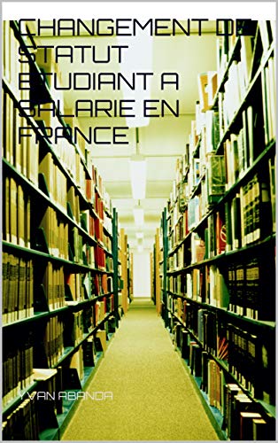 CHANGEMENT DE STATUT ETUDIANT A SALARIE EN FRANCE
