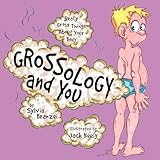 Grossology and You: Really Gross Things About Your Body