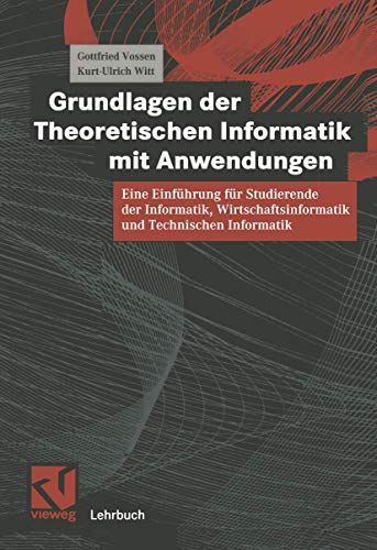 Grundlagen der Theoretischen Informatik mit Anwendungen: Eine Einführung für Studierende der Informatik, Wirtschaftsinformatik und Technischen Informatik (Lehrbuch Informatik)