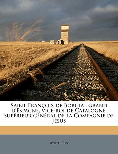 Saint François de Borgia: grand d'Espagne, vice-roi de Catalogne, supérieur général de la Compag Saint François de Borgia: grand d'Espagne, vice-roi de Catalogne, supérieur général de la Compag
