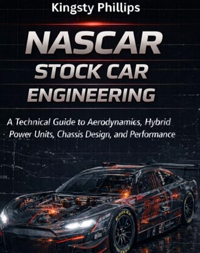 NASCAR Stock Car Engineering: A Technical Guide to Aerodynamics, Hybrid Power Units, Chassis Design, and Performance (The Historic Legacy of Automotive Speed, Innovation & Design)