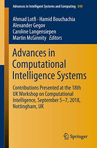 Advances in Computational Intelligence Systems: Contributions Presented at the 18th UK Workshop on Computational Intelligence, September 5-7, 2018, ... in Intelligent Systems and Computing, 840)