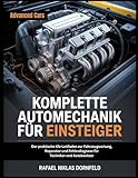 KOMPLETTE AUTOMECHANIK FÜR EINSTEIGER: Der praktische Kfz-Leitfaden zur Fahrzeugwartung, Reparatur und Fehlerdiagnose für Techniker und Autobesitzer