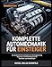 KOMPLETTE AUTOMECHANIK FÜR EINSTEIGER: Der praktische Kfz-Leitfaden zur Fahrzeugwartung, Reparatur und Fehlerdiagnose für Techniker und Autobesitzer