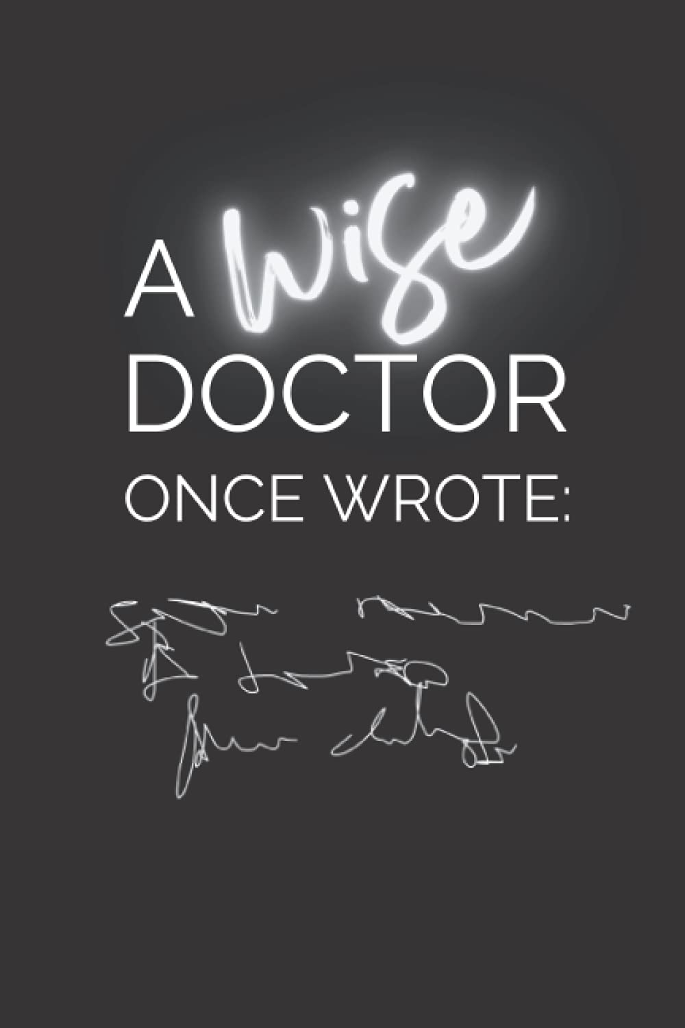A Wise Doctor Once Wrote: Funny Doctor Gifts for Men & Women, Doctors Journal Notebook