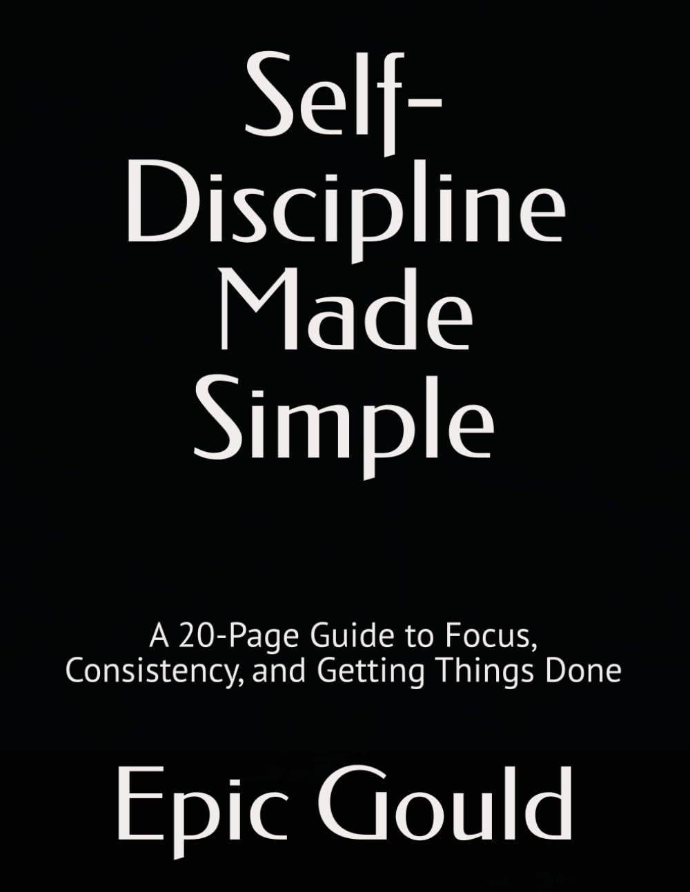 Self-Discipline Made Simple: A 20-Page Guide to Focus, Consistency, and Getting Things Done