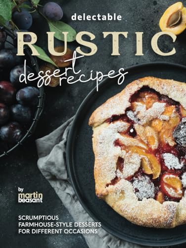 Delectable Rustic Dessert Recipes: Scrumptious Farmhouse-Style Desserts for Different Occasions