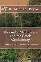 Alexander McGillivray and the Creek Confederacy: The Struggle for the Southern Backcountry 1453761071 Book Cover