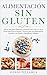 ALIMENTACIÓN SIN GLUTEN: Más de 101 Platos Deliciosos y Sabrosos para Celíacos, desde Pizza hasta Dulces: Recetas y Técnicas para una Alimentación Saludable con Harinas e Ingredientes Naturales