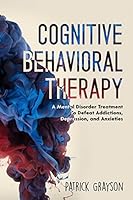 Cognitive Behavioral Therapy: A Mental Disorder Treatment To Defeat Addictions, Depression, and Anxieties, 2nd Edition 1514261286 Book Cover