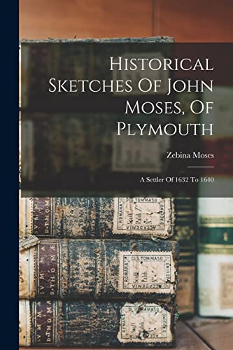 Historical Sketches Of John Moses, Of Plymouth: A Settler Of