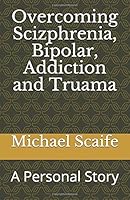 Overcoming Scizphrenia, Bipolar, Addiction and Truama : A Personal Story 1654277878 Book Cover