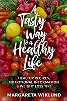 A Tasty Way to a Healthy Life: Healthy Recipes, Nutritional Information & Weight Loss Tips 1710502827 Book Cover