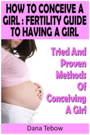 How To Conceive A Girl : Fertility Guide To Having A Girl: Tried And Proven Methods Of Conceiving A Girl