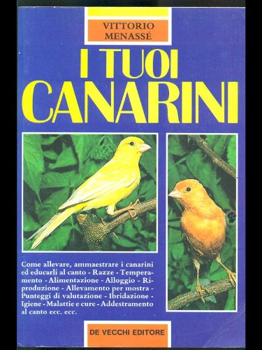  I tuoi canarini. Come allevare, ammaestrare i canarini ed educarli al canto