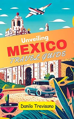 Unveiling Mexico travel guide: Your pocket easy guide, outdoor adventures and a Journey of Colors, Flavors, Enchantment into Oaxaca, Campeche, Cancun, Guadalajara, Puerto Vallarta and Chichen Itza.