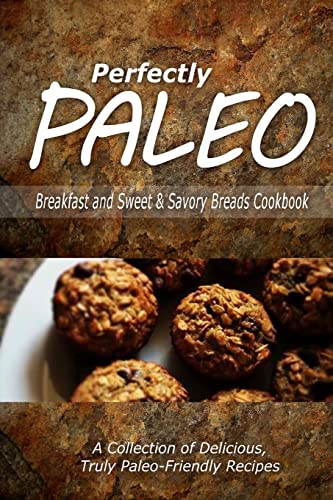 Perfectly Paleo - Breakfast and Sweet & Savory Breads Cookbook: Indulgent Paleo Cooking for the Modern Caveman